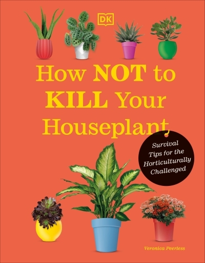 How Not to Kill Your Houseplant New Edition : Survival Tips for the Horticulturally Challenged | Peerless, Veronica (Auteur)