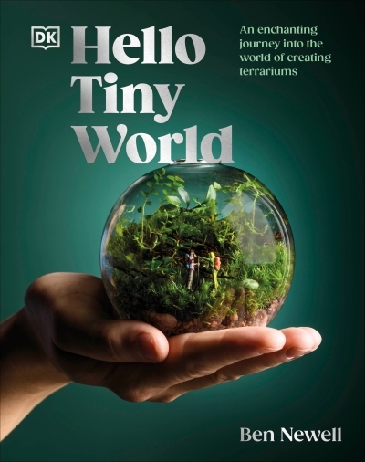 Hello Tiny World : An Enchanting Journey into the World of Creating Terrariums | Newell, Ben (Auteur)