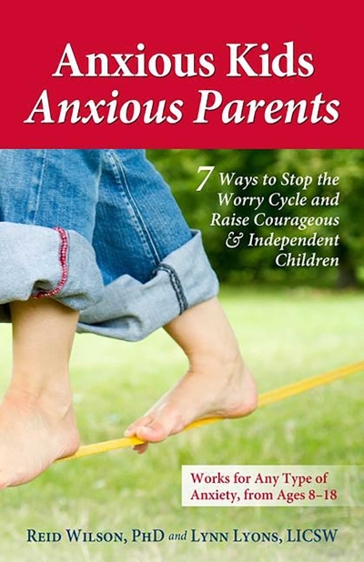 Anxious Kids, Anxious Parents : 7 Ways to Stop the Worry Cycle and Raise Courageous and Independent Children | Lyons, Lynn