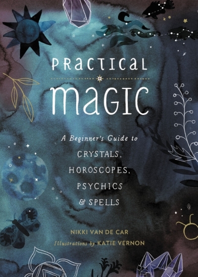 Practical Magic : A Beginner's Guide to Crystals, Horoscopes, Psychics, and Spells | Van De Car, Nikki