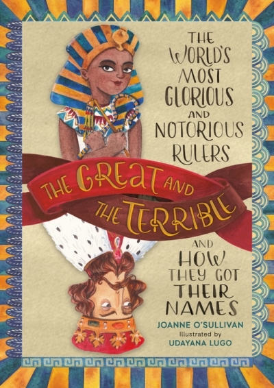 The Great and the Terrible : The World's Most Glorious and Notorious Rulers and How They Got Their Names | O'Sullivan, Joanne