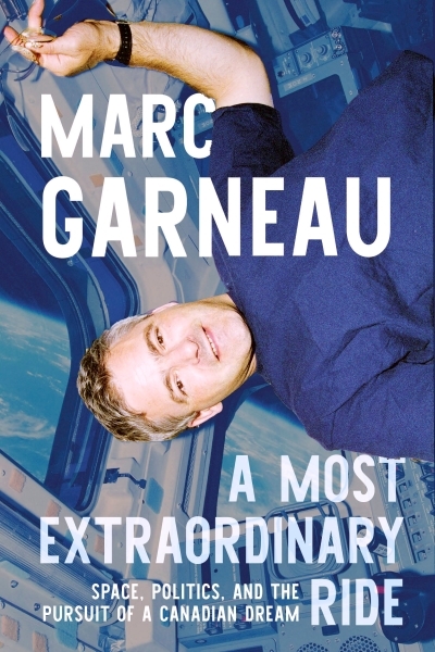 A Most Extraordinary Ride : Space, Politics, and the Pursuit of a Canadian Dream | Garneau, Marc (Auteur)
