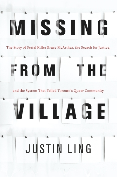 Missing from the Village : The Story of Serial Killer Bruce McArthur, the Search for Justice, and the System That Failed Toronto's Queer Community | Ling, Justin