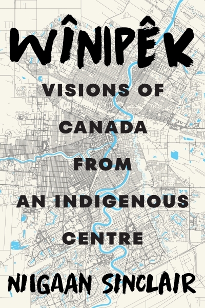 Wînipêk : Visions of Canada from an Indigenous Centre | Sinclair, Niigaan (Auteur)