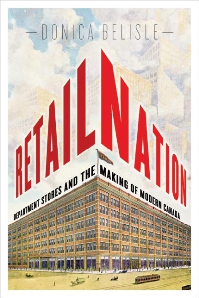 Retail Nation : Department Stores and the Making of Modern Canada | Belisle, Donica