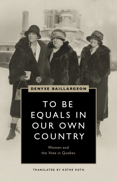 To Be Equals in Our Own Country : Women and the Vote in Quebec | Baillargeon, Denyse