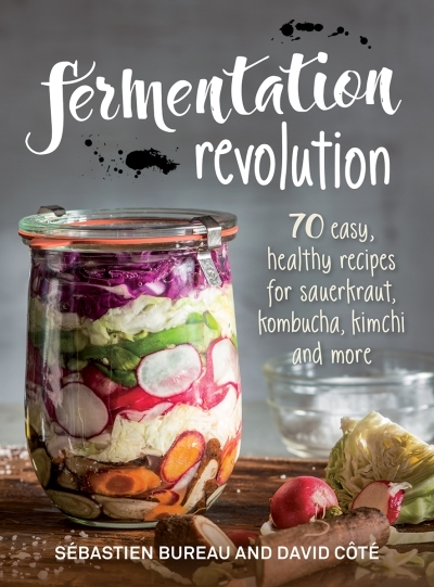 Fermentation Revolution : 70 Easy Recipes for Sauerkraut, Kombucha, Kimchi and More | Bureau, Sebastien