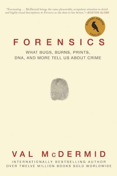 Forensics : What Bugs, Burns, Prints, DNA, and More Tell Us About Crime | McDermid, Val