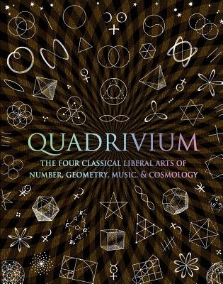 Quadrivium : The Four Classical Liberal Arts of Number, Geometry, Music, &amp; Cosmology | Lundy, Miranda