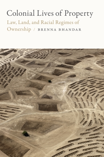 Colonial Lives of Property : Law, Land, and Racial Regimes of Ownership | Bhandar, Brenna (Auteur)