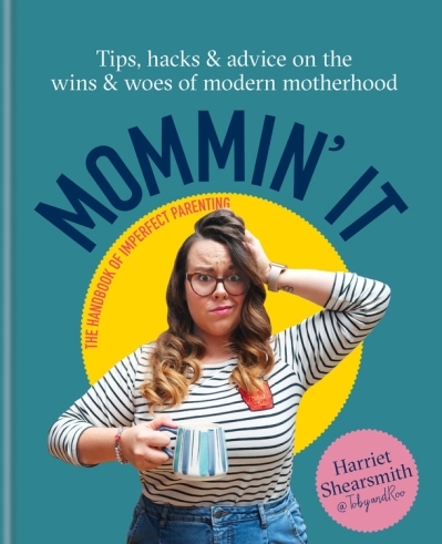 Mommin' It : Tips, Hacks &amp; Advice on the Wins and Woes of Modern Motherhood | Shearsmith, Harriet