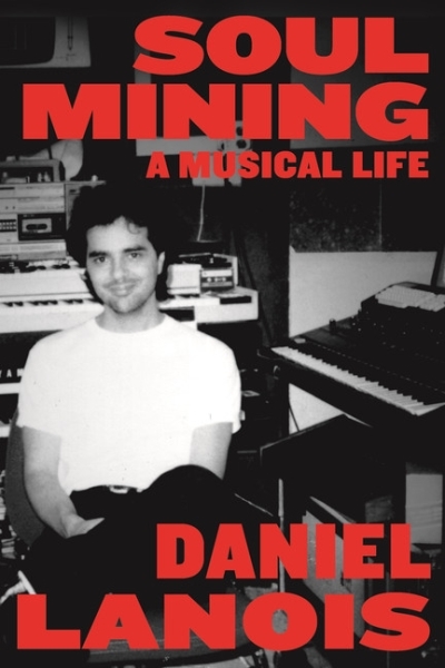 Soul Mining : A Musical Life | Lanois, Daniel