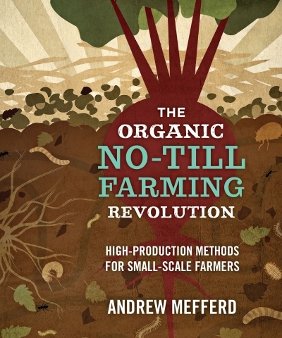 The Organic No-Till Farming Revolution : High-Production Methods for Small-Scale Farmers | Mefferd, Andrew (Auteur)