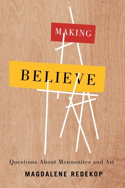 Making Believe : Questions About Mennonites and Art | Redekop, Magdalene