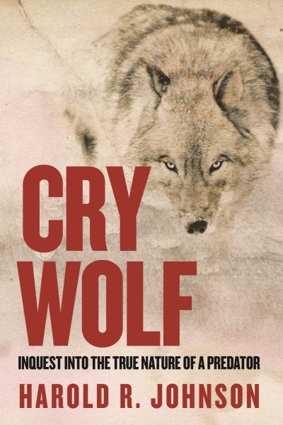 Cry Wolf : Inquest into the True Nature of a Predator | Johnson, Harold R.