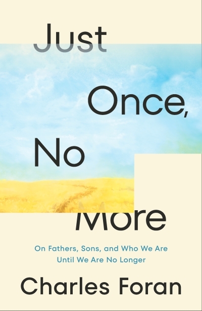 Just Once, No More : On Fathers, Sons, and Who We Are Until We Are No Longer | Foran, Charles