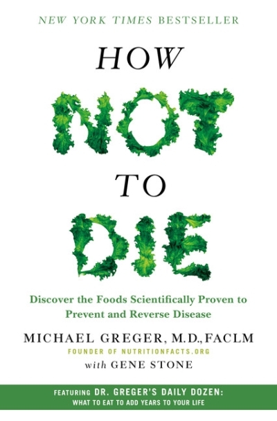 How Not to Die : Discover the Foods Scientifically Proven to Prevent and Reverse Disease | Greger, M.D., Michael, FACLM