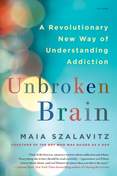 Unbroken Brain : A Revolutionary New Way of Understanding Addiction | Szalavitz, Maia