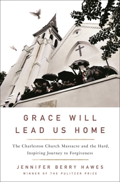 Grace Will Lead Us Home : The Charleston Church Massacre and the Hard, Inspiring Journey to Forgiveness | Hawes, Jennifer Berry