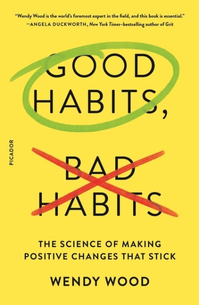Good Habits, Bad Habits : The Science of Making Positive Changes That Stick | Wood, Wendy