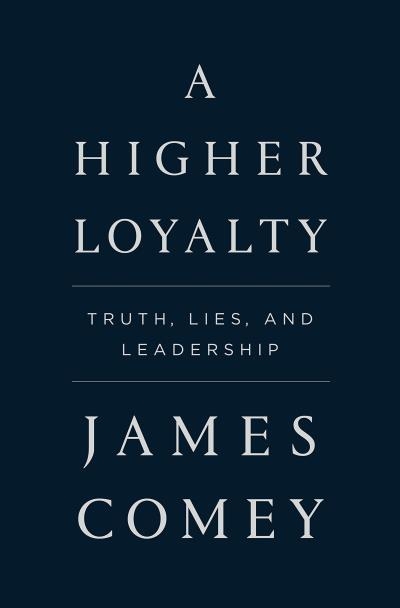 A Higher Loyalty: Truth, Lies, and Leadership | Comey, James