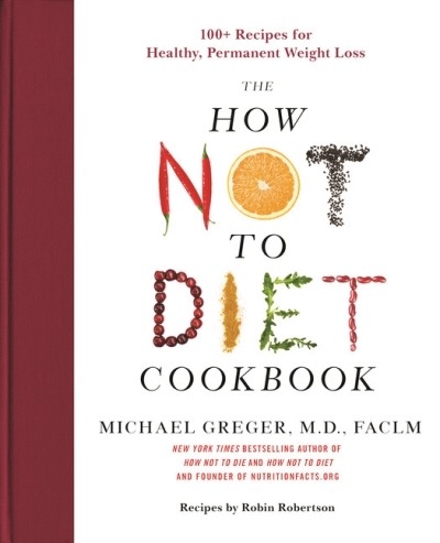The How Not to Diet Cookbook : 100+ Recipes for Healthy, Permanent Weight Loss | Greger, M.D., Michael, FACLM
