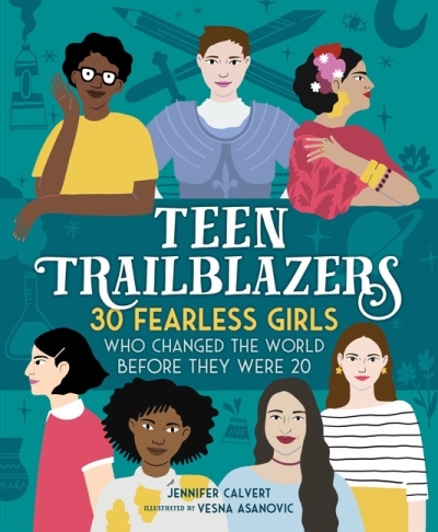 Teen Trailblazers : 30 Fearless Girls Who Changed the World Before They Were 20 | Calvert, Jennifer