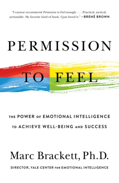 Permission to Feel : The Power of Emotional Intelligence to Achieve Well-Being and Success | Brackett, Marc, Ph.D.