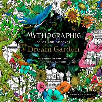 Mythographic Color and Discover: Dream Garden : An Artist's Coloring Book of Floral Fantasies | Attanasio, Fabiana