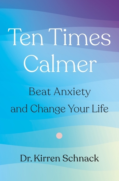 Ten Times Calmer : Beat Anxiety and Change Your Life | Schnack, Dr. Kirren (Auteur)