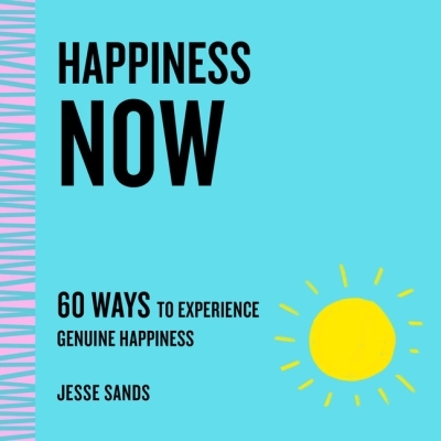 Happiness Now : 60 Ways to Experience Genuine Happiness | Sands, Jesse