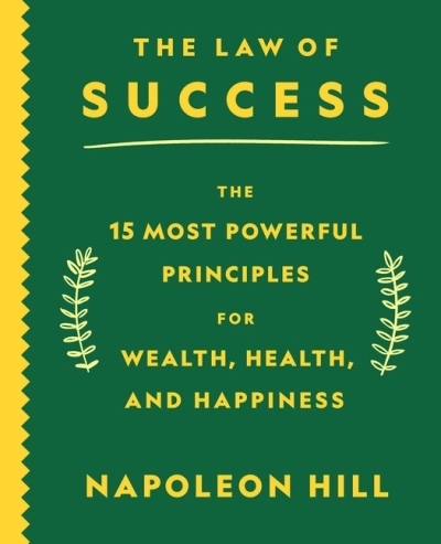 The Law of Success : The 15 Most Powerful Principles for Wealth, Health, and Happiness | Hill, Napoleon