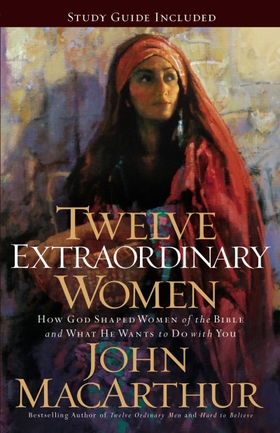 Twelve Extraordinary Women : How God Shaped Women of the Bible, and What He Wants to Do with You | MacArthur, John F.
