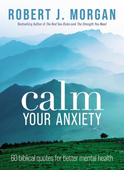 Calm Your Anxiety : 60 Biblical Quotes for Better Mental Health | Morgan, Robert J