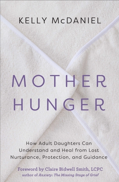 Mother Hunger : How Adult Daughters Can Understand and Heal from Lost Nurturance, Protection, and Guidance | McDaniel, Kelly