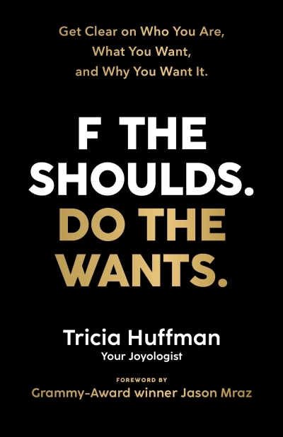 F the Shoulds. Do the Wants : Get Clear on Who You Are, What You Want, and Why You Want It. | Huffman, Tricia