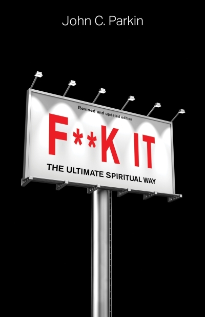 F**k It (Revised and Updated Edition) : The Ultimate Spiritual Way | Parkin, John C.