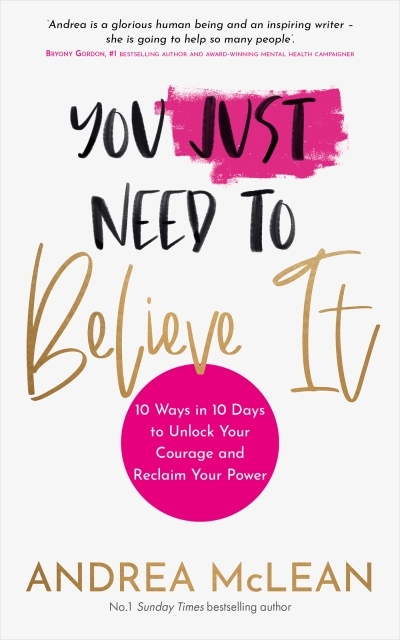 You Just Need to Believe It : 10 Ways in 10 Days to Unlock Your Courage and Reclaim Your Power | McLean, Andrea