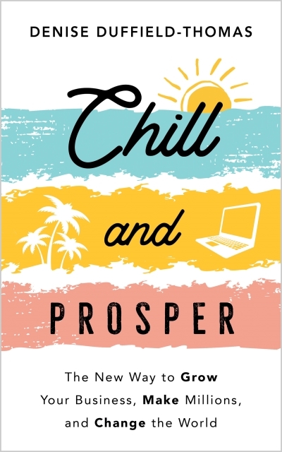 Chill and Prosper : The New Way to Grow Your Business, Make Millions, and Change the World | Duffield-Thomas, Denise