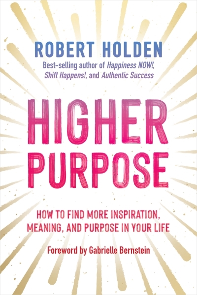 Higher Purpose : How to Find More Inspiration, Meaning, and Purpose in Your Life | Holden, Robert (Auteur)