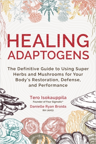 Healing Adaptogens : The Definitive Guide to Using Super Herbs and Mushrooms for Your Body’s Restoration, Defense, and Performance | Isokauppila, Tero (Auteur) | Broida, Danielle Ryan (Auteur)