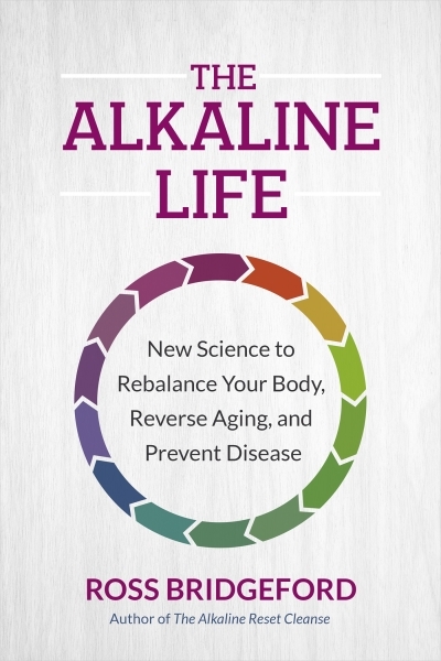 The Alkaline Life : New Science to Rebalance Your Body, Reverse Aging, and Prevent Disease | Bridgeford, Ross (Auteur)