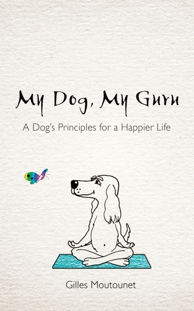 My Dog, My Guru : A Dog's Principles for a Happier Life | Moutounet, Gilles (Auteur)