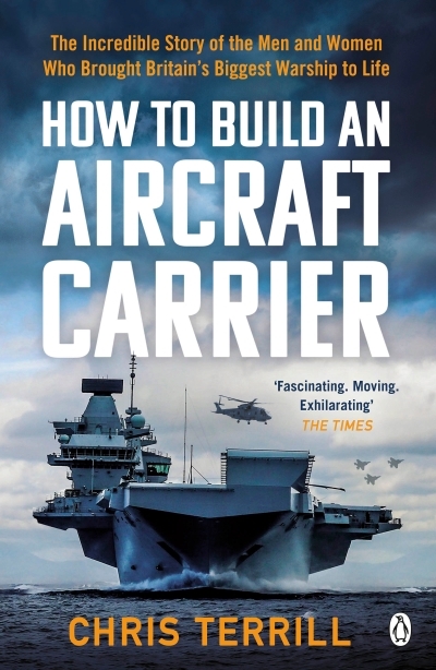 How to Build an Aircraft Carrier : The Incredible Story of the Men and Women Who Brought Britain's Biggest Warship to Life | Terrill, Chris