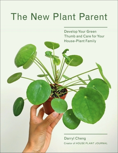 The New Plant Parent : Develop Your Green Thumb and Care for Your House-Plant Family | Cheng, Darryl