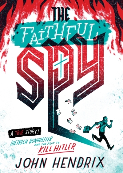 The Faithful Spy : Dietrich Bonhoeffer and the Plot to Kill Hitler | Hendrix, John