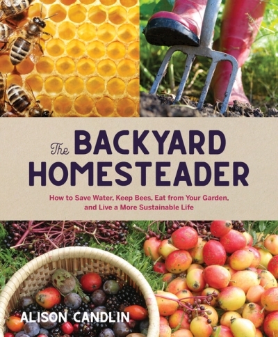Backyard Homesteader : How to Save Water, Keep Bees, Eat from Your Garden, and Live a More Sustainable Life | Candlin, Alison