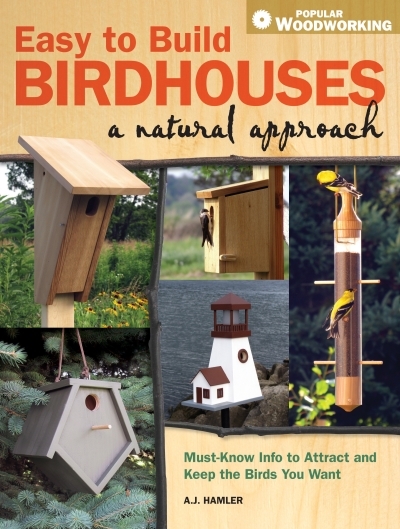 Easy to Build Birdhouses - A Natural Approach : Must Know Info to Attract and Keep the Birds You Want | Hamler, A.J.