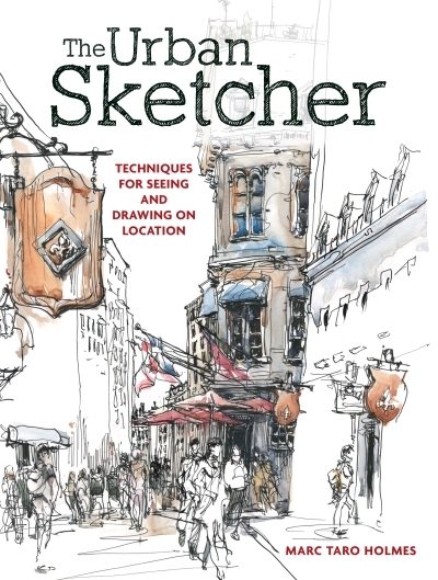 The Urban Sketcher : Techniques for Seeing and Drawing on Location | Holmes, Marc Taro