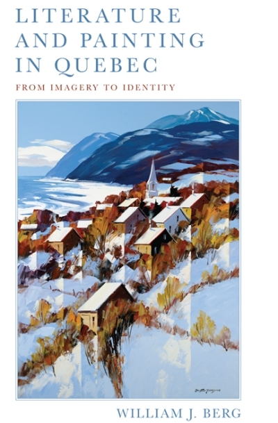 Literature and Painting In Quebec : From Imagery to Identity | Berg, William J.